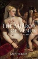 THE MIRROR OF VENUS, WOMEN IN ROMAN ART