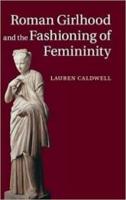 ROMAN GIRLHOOD AND THE FASHIONING OF FEMININITY