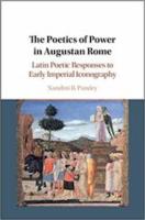 THE POETICS OF POWER IN AUGUSTAN ROME: Latin Poetic Responses to Early Imperial Iconography