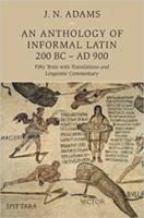 AN ANTHOLOGY OF INFORMAL LATIN 200 BC – AD 900: Fifty Texts with Translations and Linguistic Commentary