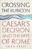 CROSSING THE RUBICON: Caesar’s Decision and the Fate of Rome
