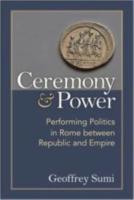 CEREMONY & POWER: Performing Politics in Rome between Republic and Empire