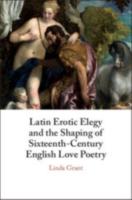 LATIN EROTIC ELEGY AND THE SHAPING OF SIXTEENTH-CENTURY ENGLISH LOVE POETRY: Lascivious Poets