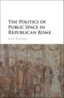 THE POLITICS OF PUBLIC SPACE IN REPUBLICAN ROME