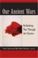 OUR ANCIENT WARS: RETHINKING WAR THROUGH THE CLASSICS