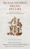 TROJAN WOMEN, HELEN, HECUBA: THREE PLAYS ABOUT WOMEN AND THE TROJAN WAR